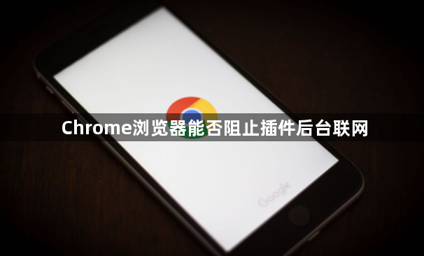 Chrome浏览器能否阻止插件后台联网1