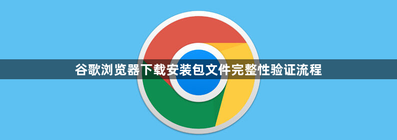 谷歌浏览器下载安装包文件完整性验证流程1