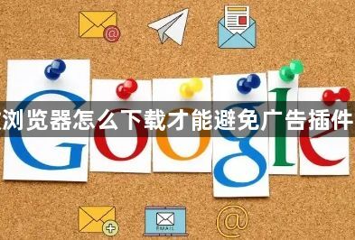 谷歌浏览器怎么下载才能避免广告插件捆绑1