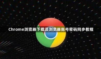 Chrome浏览器下载及浏览器账号密码同步教程1