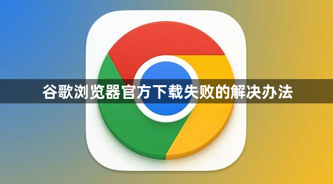 谷歌浏览器官方下载失败的解决办法1