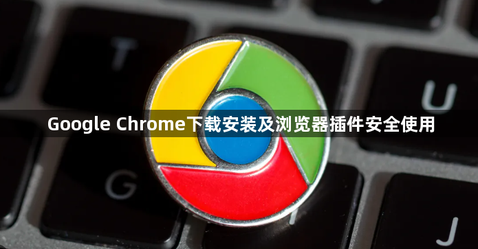 Google Chrome下载安装及浏览器插件安全使用1