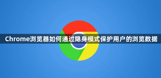 Chrome浏览器如何通过隐身模式保护用户的浏览数据1