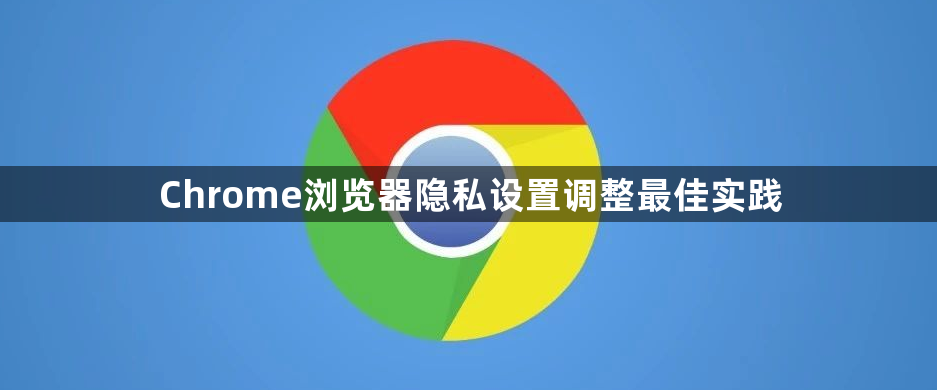 Chrome浏览器隐私设置调整最佳实践1