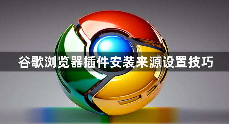 谷歌浏览器插件安装来源设置技巧1