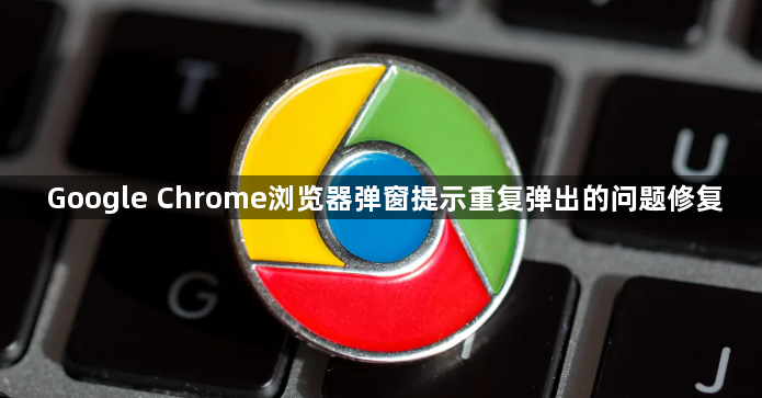 Google Chrome浏览器弹窗提示重复弹出的问题修复1