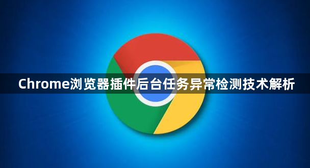 Chrome浏览器插件后台任务异常检测技术解析1