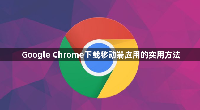 Google Chrome下载移动端应用的实用方法1