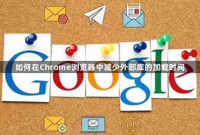 如何在Chrome浏览器中减少外部库的加载时间1