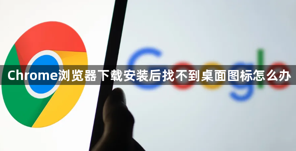 Chrome浏览器下载安装后找不到桌面图标怎么办1