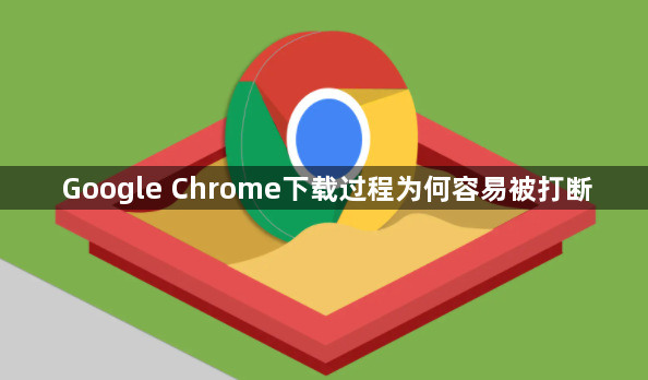 Google Chrome下载过程为何容易被打断1