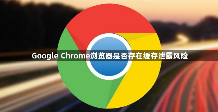 Google Chrome浏览器是否存在缓存泄露风险1