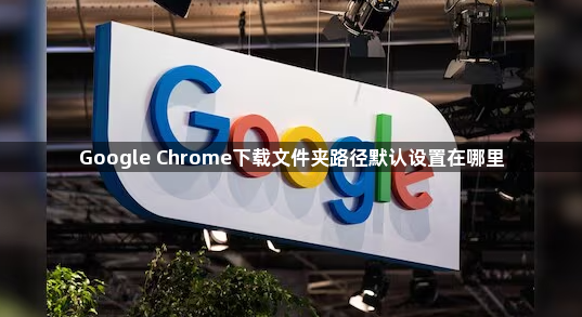 Google Chrome下载文件夹路径默认设置在哪里1