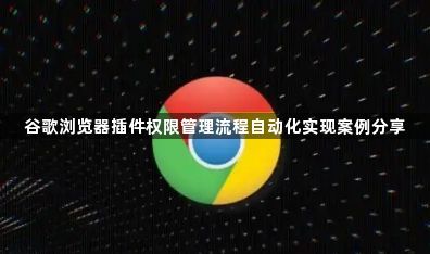 谷歌浏览器插件权限管理流程自动化实现案例分享1