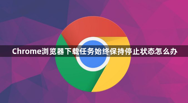 Chrome浏览器下载任务始终保持停止状态怎么办1