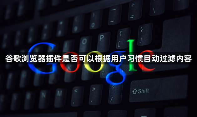 谷歌浏览器插件是否可以根据用户习惯自动过滤内容1