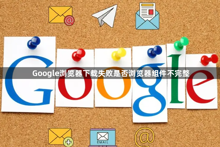 Google浏览器下载失败是否浏览器组件不完整1
