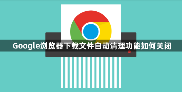 Google浏览器下载文件自动清理功能如何关闭1
