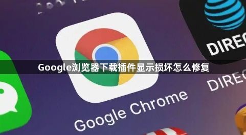 Google浏览器下载插件显示损坏怎么修复1