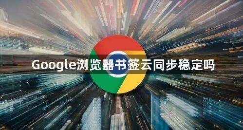 Google浏览器书签云同步稳定吗1