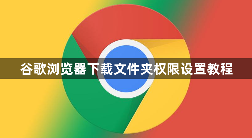 谷歌浏览器下载文件夹权限设置教程1