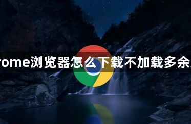 Chrome浏览器怎么下载不加载多余组件1