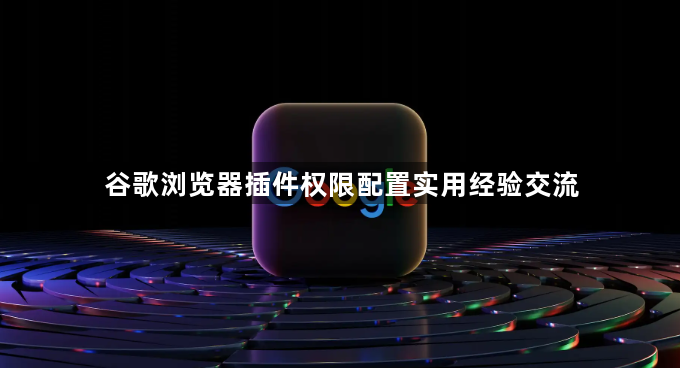 谷歌浏览器插件权限配置实用经验交流1