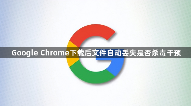 Google Chrome下载后文件自动丢失是否杀毒干预1