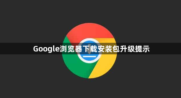 Google浏览器下载安装包升级提示1