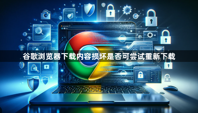 谷歌浏览器下载内容损坏是否可尝试重新下载1