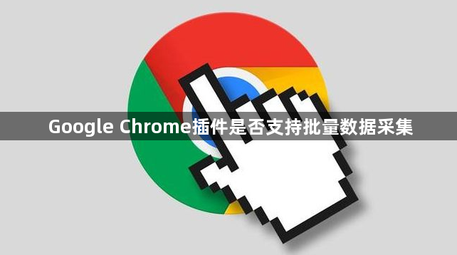 Google Chrome插件是否支持批量数据采集1