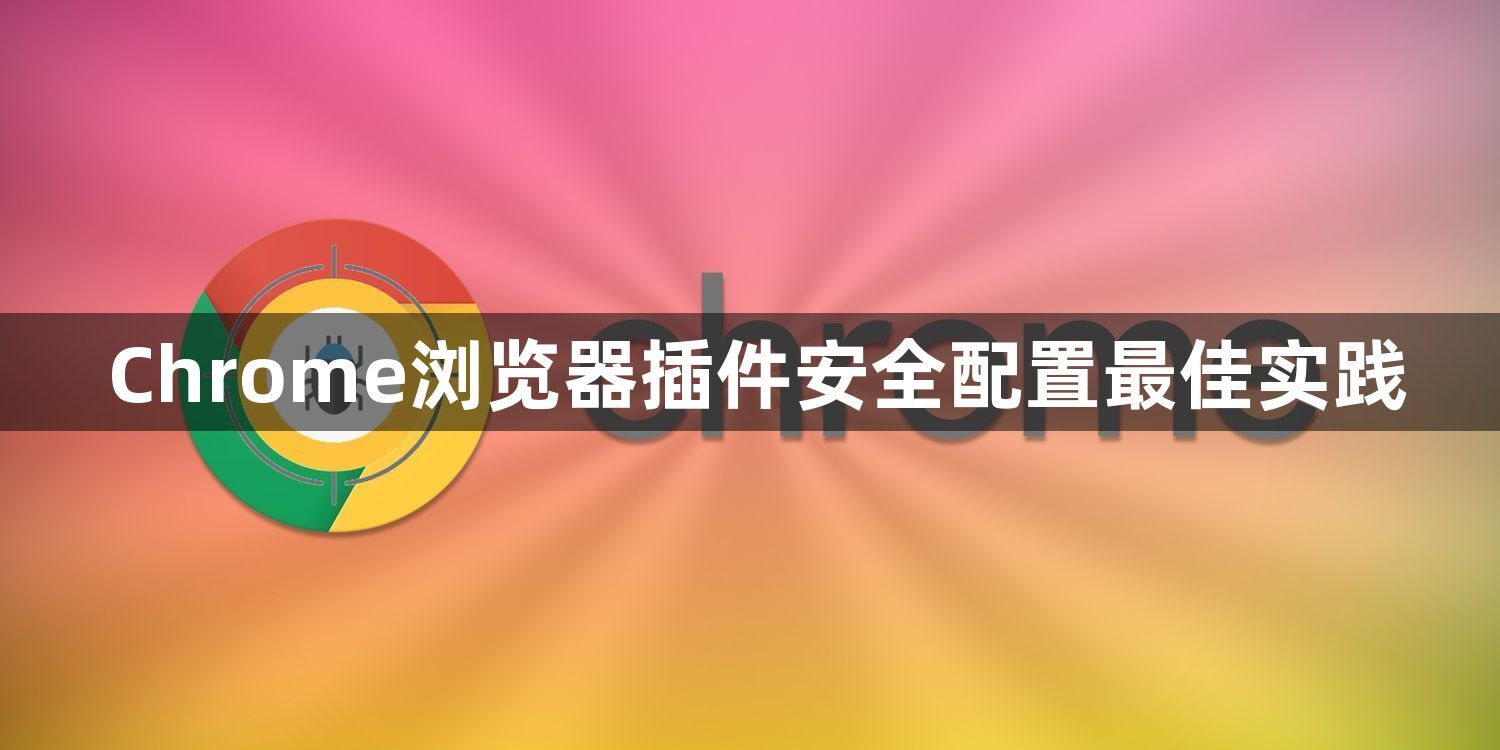 Chrome浏览器插件安全配置最佳实践1