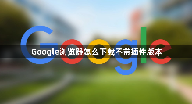 Google浏览器怎么下载不带插件版本1
