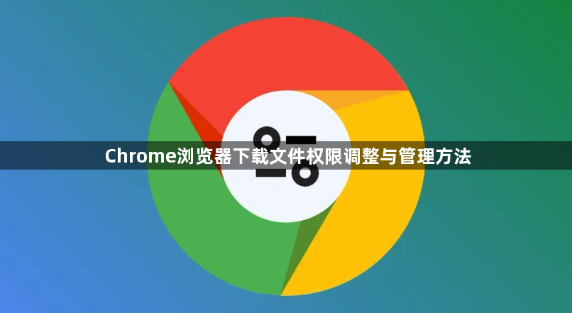 Chrome浏览器下载文件权限调整与管理方法1