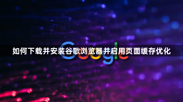 如何下载并安装谷歌浏览器并启用页面缓存优化1