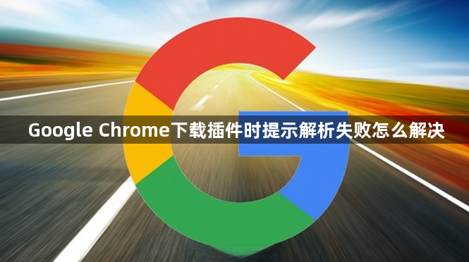 Google Chrome下载插件时提示解析失败怎么解决1