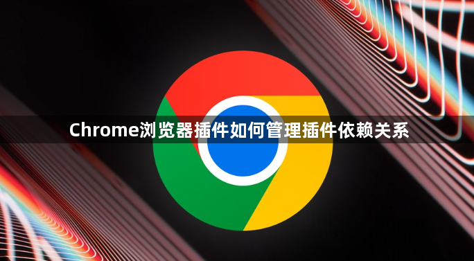 Chrome浏览器插件如何管理插件依赖关系1
