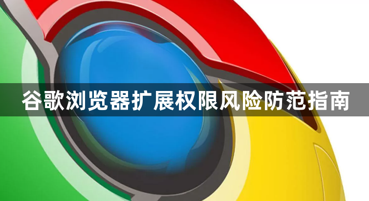 谷歌浏览器扩展权限风险防范指南1