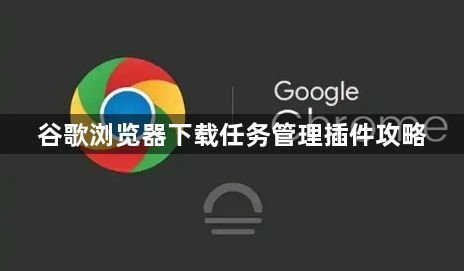 谷歌浏览器下载任务管理插件攻略1