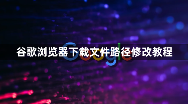 谷歌浏览器下载文件路径修改教程1