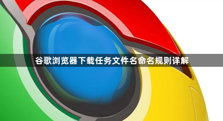 谷歌浏览器下载任务文件名命名规则详解1