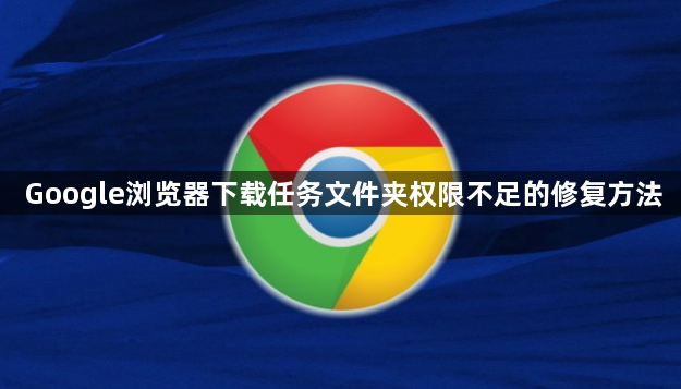 Google浏览器下载任务文件夹权限不足的修复方法1