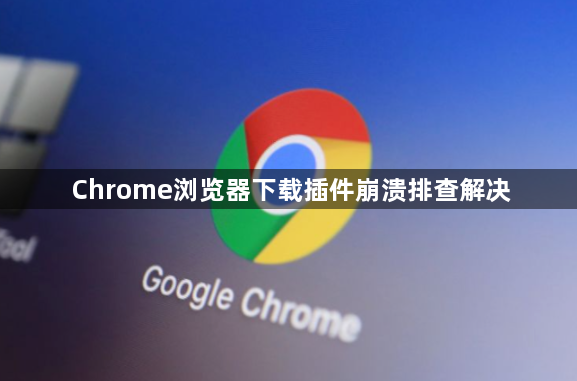 Chrome浏览器下载插件崩溃排查解决1