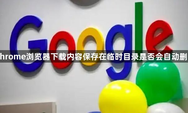 Chrome浏览器下载内容保存在临时目录是否会自动删除1