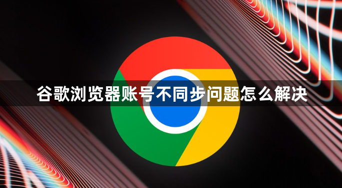谷歌浏览器账号不同步问题怎么解决1