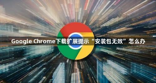 Google Chrome下载扩展提示“安装包无效”怎么办1