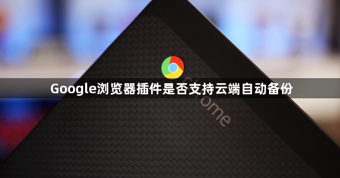 Google浏览器插件是否支持云端自动备份1