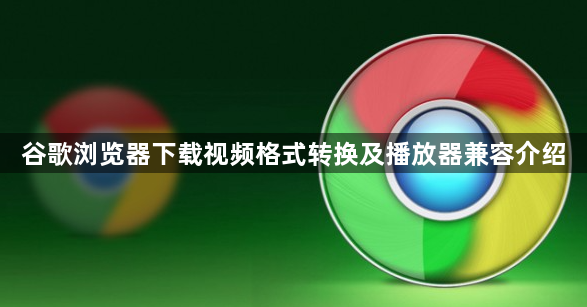 谷歌浏览器下载视频格式转换及播放器兼容介绍1