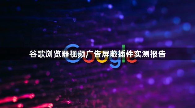 谷歌浏览器视频广告屏蔽插件实测报告1