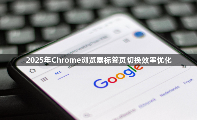 2025年Chrome浏览器标签页切换效率优化1